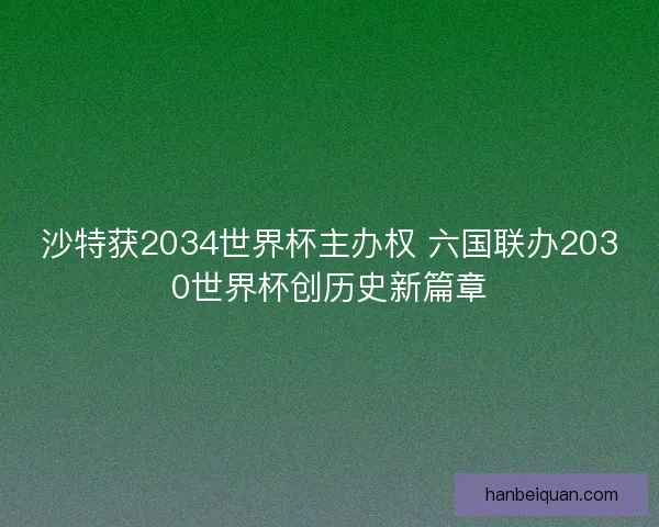 沙特获2034世界杯主办权 六国联办2030世界杯创历史新篇章