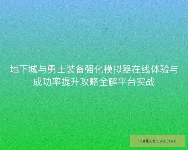 地下城与勇士装备强化模拟器在线体验与成功率提升攻略全解平台实战