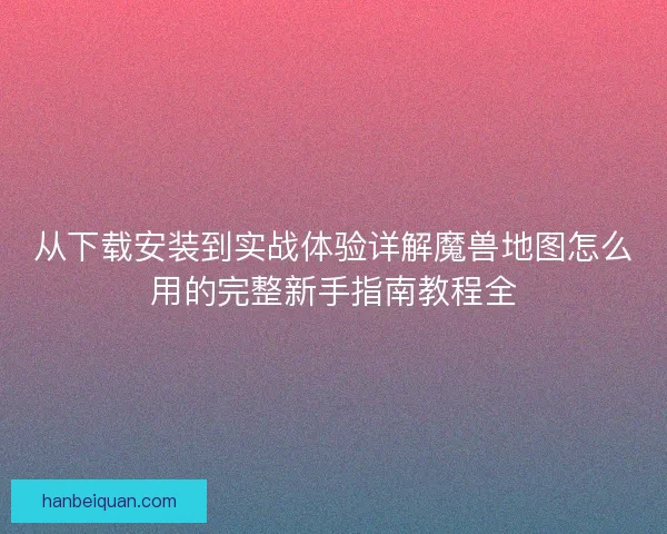 从下载安装到实战体验详解魔兽地图怎么用的完整新手指南教程全